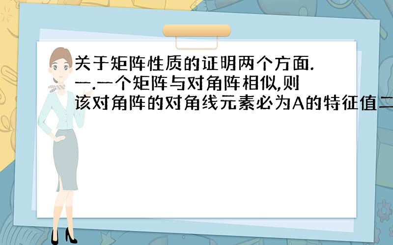 关于矩阵性质的证明两个方面.一.一个矩阵与对角阵相似,则该对角阵的对角线元素必为A的特征值二.一个矩阵如果与对角阵相似,