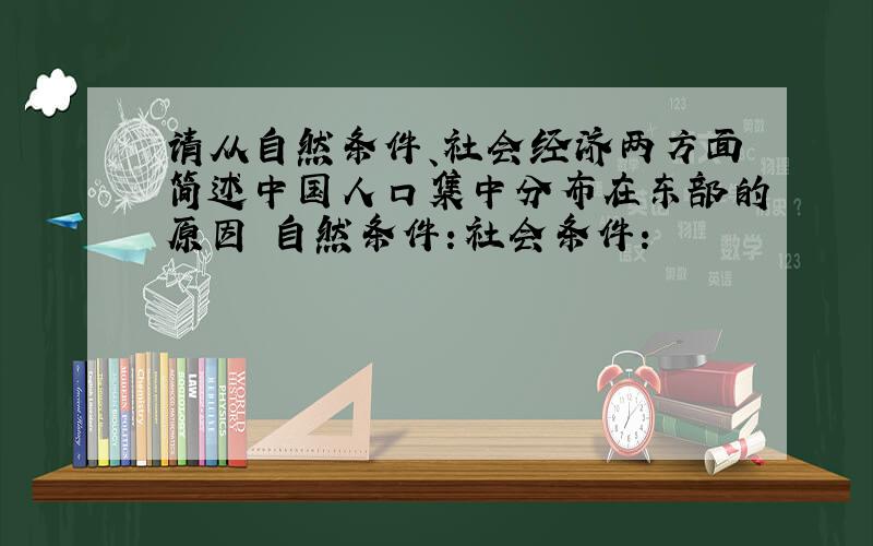 请从自然条件、社会经济两方面简述中国人口集中分布在东部的原因 自然条件：社会条件：