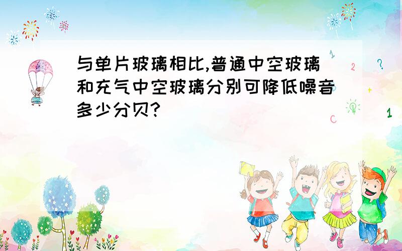 与单片玻璃相比,普通中空玻璃和充气中空玻璃分别可降低噪音多少分贝?