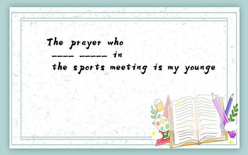 The prayer who ____ _____ in the sports meeting is my younge