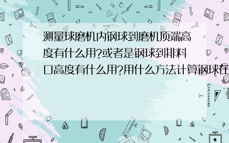 测量球磨机内钢球到磨机顶端高度有什么用?或者是钢球到排料口高度有什么用?用什么方法计算钢球在磨机内