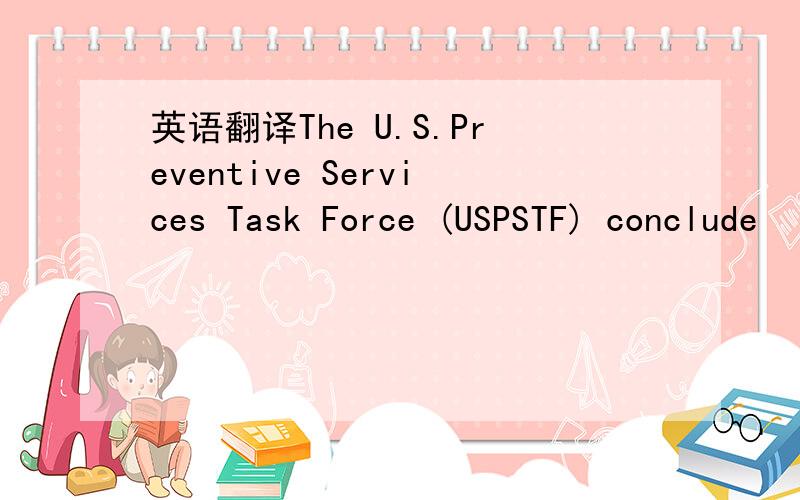 英语翻译The U.S.Preventive Services Task Force (USPSTF) conclude