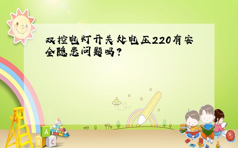 双控电灯开关处电压220有安全隐患问题吗?