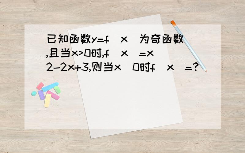 已知函数y=f(x)为奇函数,且当x>0时,f(x)=x2-2x+3,则当x〈0时f(x)=?