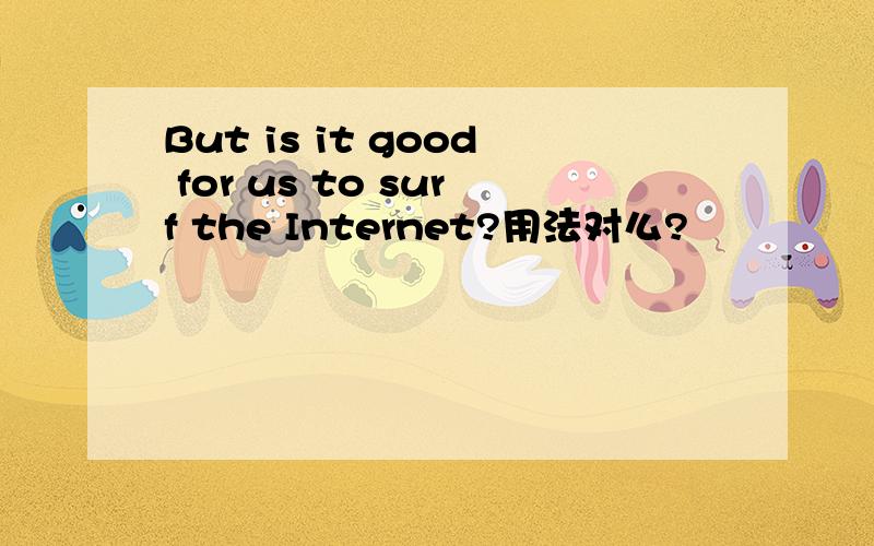 But is it good for us to surf the Internet?用法对么?