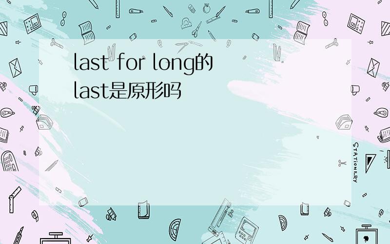 last for long的last是原形吗