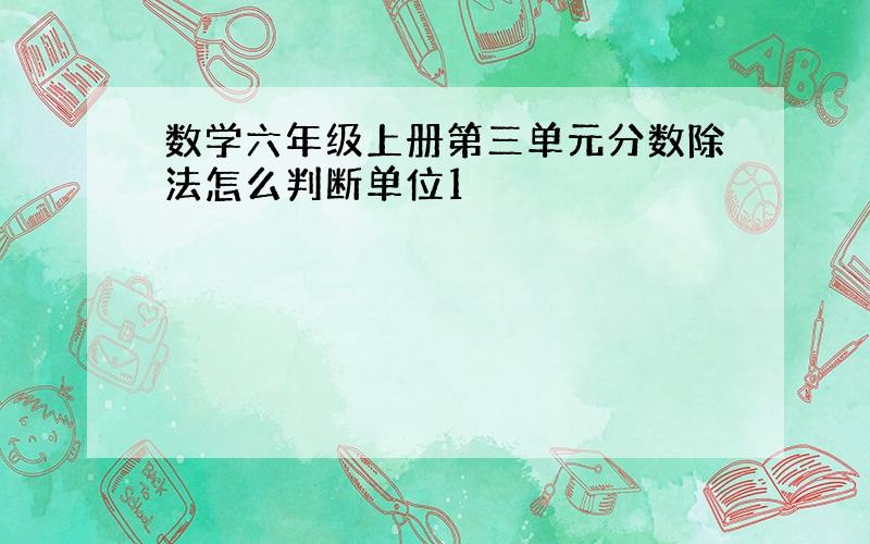 数学六年级上册第三单元分数除法怎么判断单位1