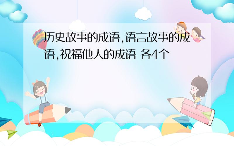 历史故事的成语,语言故事的成语,祝福他人的成语 各4个