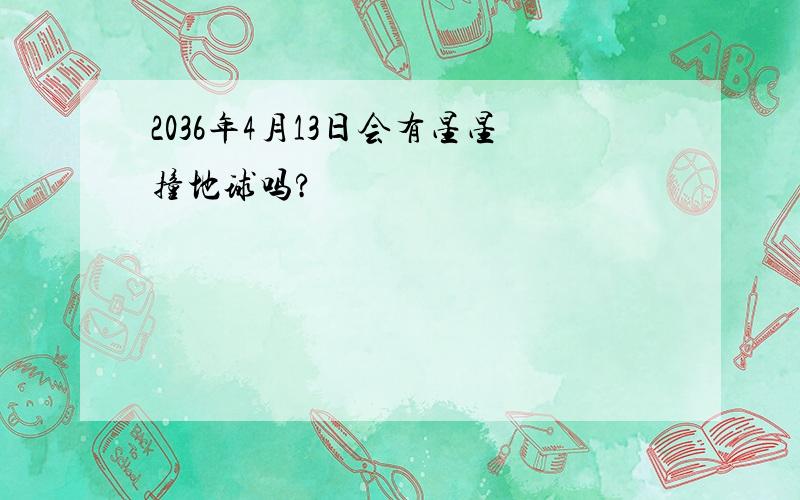 2036年4月13日会有星星撞地球吗?