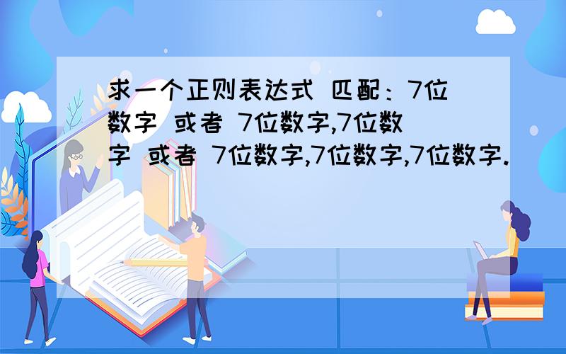 求一个正则表达式 匹配：7位数字 或者 7位数字,7位数字 或者 7位数字,7位数字,7位数字.