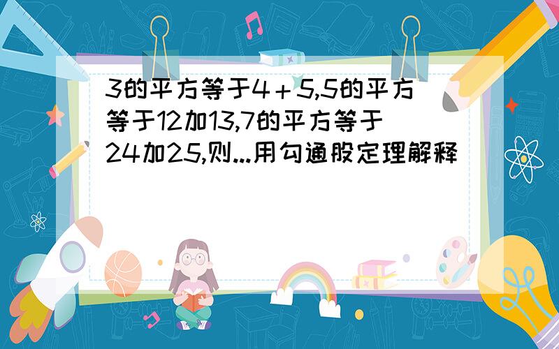 3的平方等于4＋5,5的平方等于12加13,7的平方等于24加25,则...用勾通股定理解释