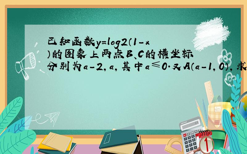 已知函数y=log2（1-x）的图象上两点B、C的横坐标分别为a-2，a，其中a≤0．又A（a-1，0），求△ABC面积