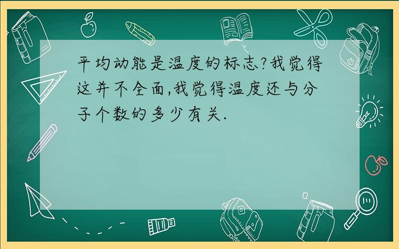 平均动能是温度的标志?我觉得这并不全面,我觉得温度还与分子个数的多少有关.