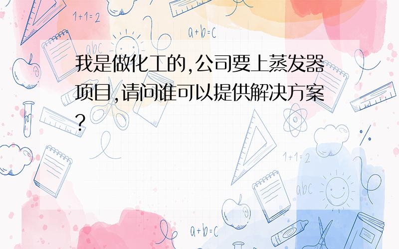 我是做化工的,公司要上蒸发器项目,请问谁可以提供解决方案?