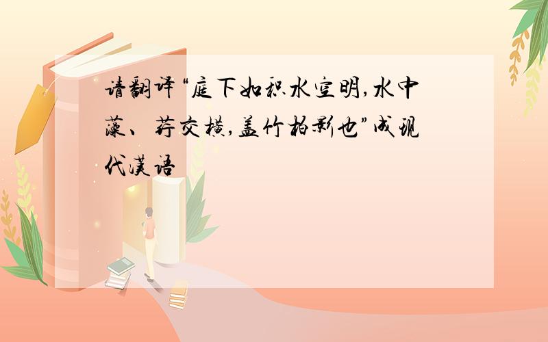 请翻译“庭下如积水空明,水中藻、荇交横,盖竹柏影也”成现代汉语