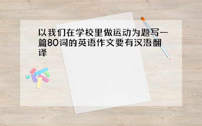 以我们在学校里做运动为题写一篇80词的英语作文要有汉浯翻译