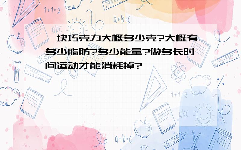 一块巧克力大概多少克?大概有多少脂肪?多少能量?做多长时间运动才能消耗掉?