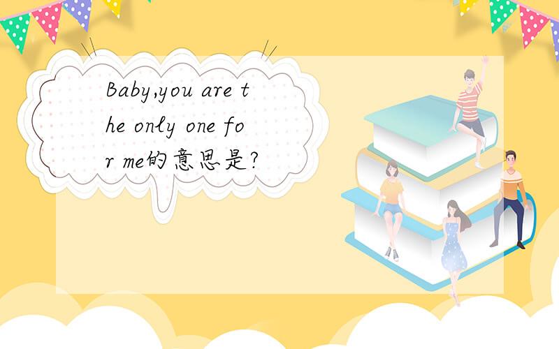 Baby,you are the only one for me的意思是?