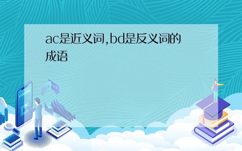 ac是近义词,bd是反义词的成语