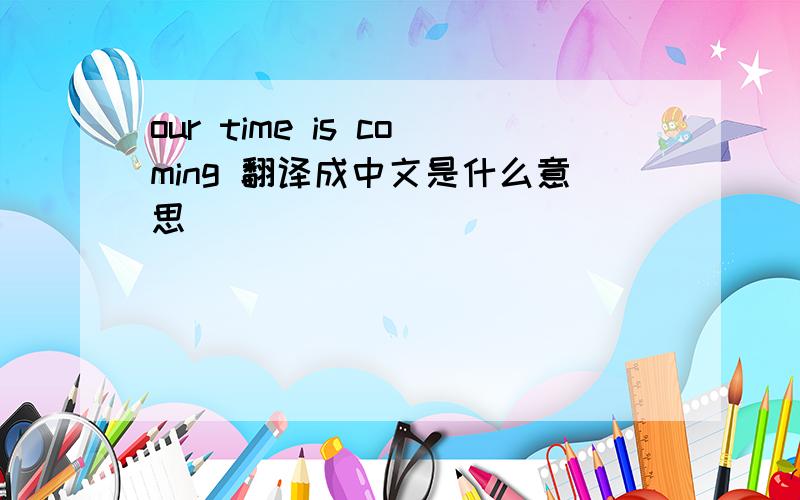 our time is coming 翻译成中文是什么意思