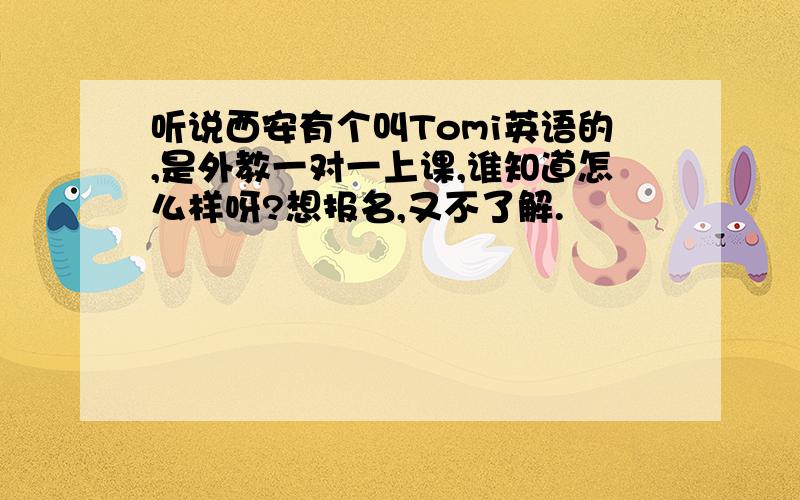 听说西安有个叫Tomi英语的,是外教一对一上课,谁知道怎么样呀?想报名,又不了解.