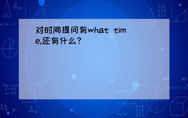 对时间提问有what time,还有什么?