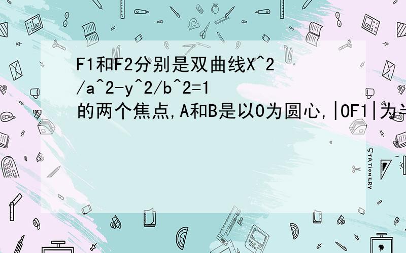 F1和F2分别是双曲线X^2/a^2-y^2/b^2=1的两个焦点,A和B是以0为圆心,|OF1|为半径的圆与该双曲线左