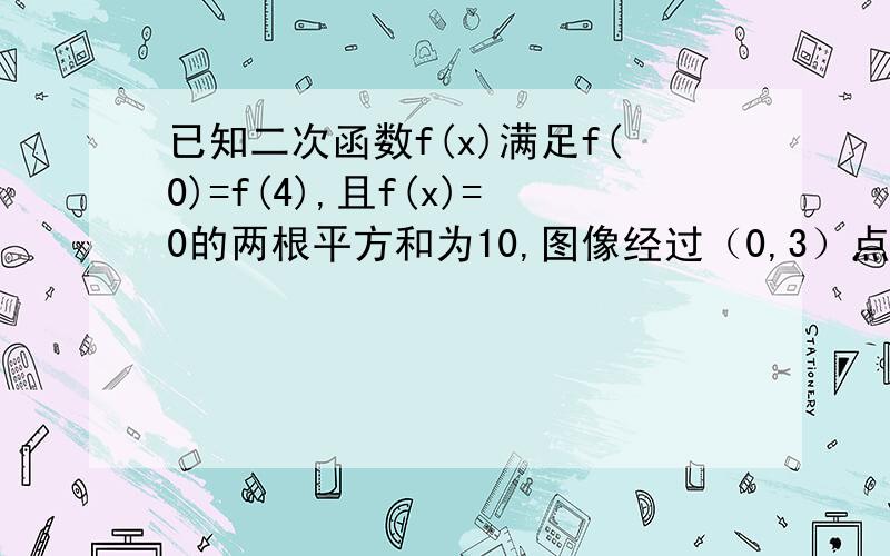 已知二次函数f(x)满足f(0)=f(4),且f(x)=0的两根平方和为10,图像经过（0,3）点,求f（x)的解析式