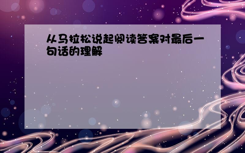 从马拉松说起阅读答案对最后一句话的理解