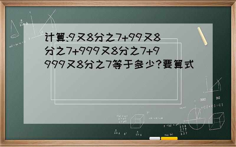 计算:9又8分之7+99又8分之7+999又8分之7+9999又8分之7等于多少?要算式