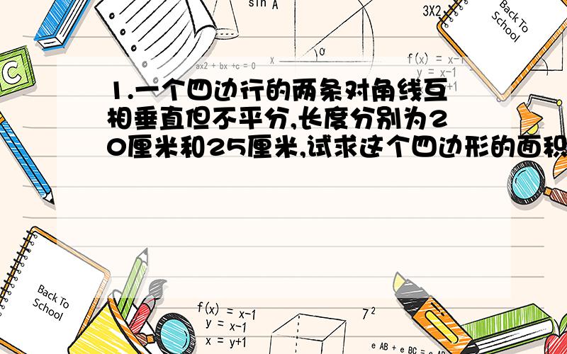 1.一个四边行的两条对角线互相垂直但不平分,长度分别为20厘米和25厘米,试求这个四边形的面积.