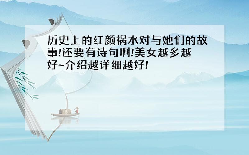 历史上的红颜祸水对与她们的故事!还要有诗句啊!美女越多越好~介绍越详细越好!