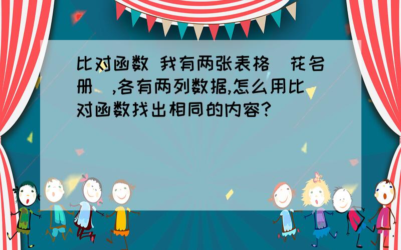 比对函数 我有两张表格（花名册）,各有两列数据,怎么用比对函数找出相同的内容?