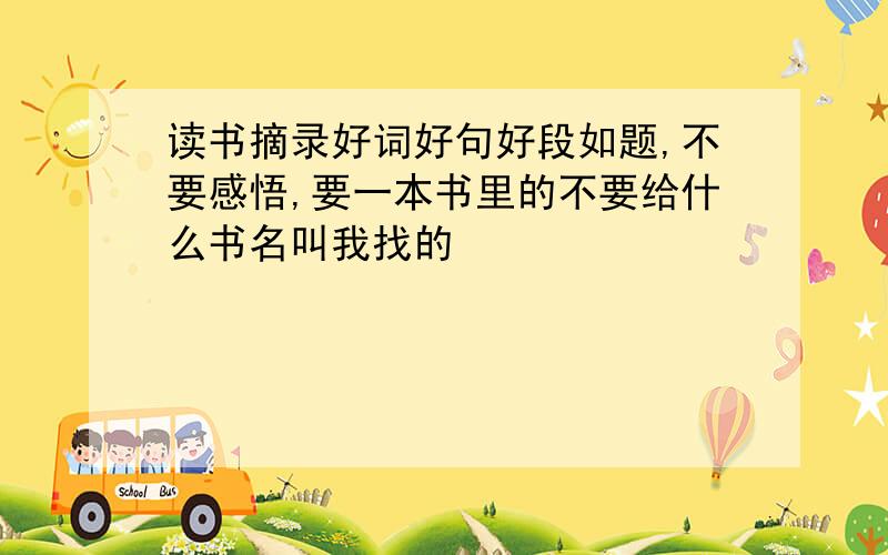 读书摘录好词好句好段如题,不要感悟,要一本书里的不要给什么书名叫我找的