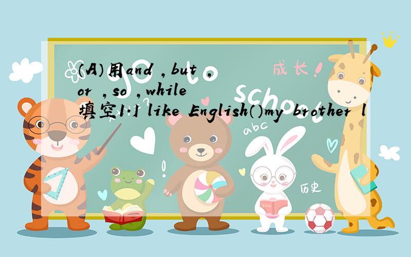 （A）用and ,but ,or ,so ,while 填空1.I like English（）my brother l