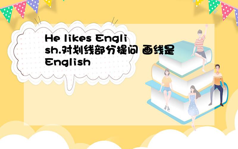 He likes English.对划线部分提问 画线是English