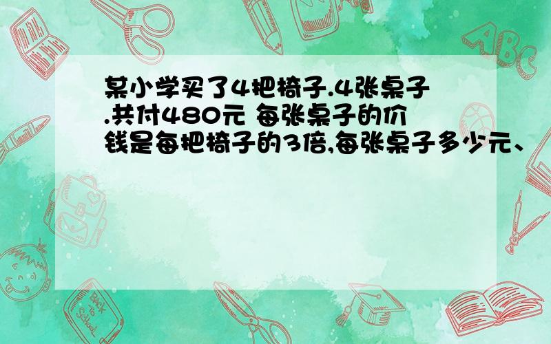 某小学买了4把椅子.4张桌子.共付480元 每张桌子的价钱是每把椅子的3倍,每张桌子多少元、