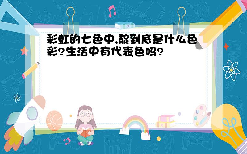 彩虹的七色中,靛到底是什么色彩?生活中有代表色吗?