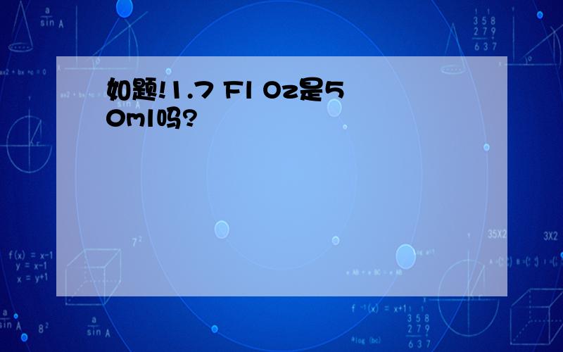 如题!1.7 Fl Oz是50ml吗?