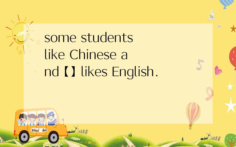 some students like Chinese and【】likes English.