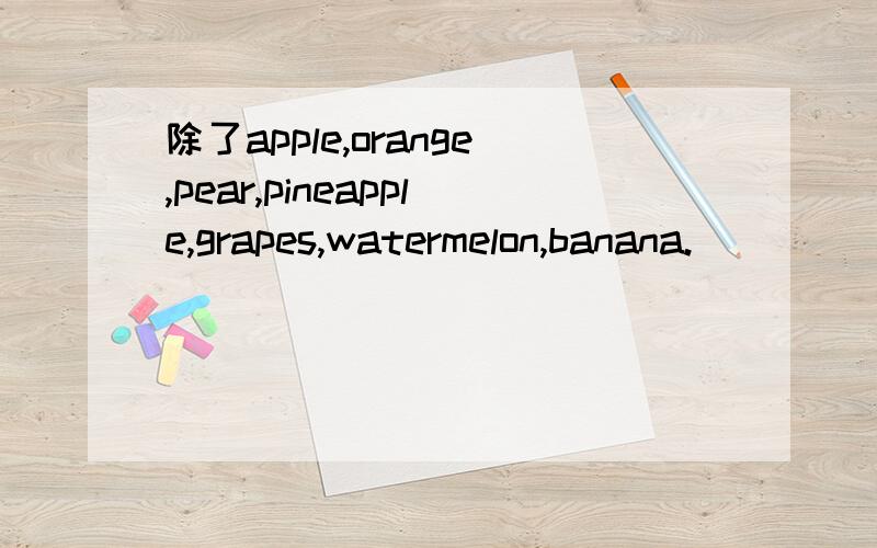 除了apple,orange,pear,pineapple,grapes,watermelon,banana.