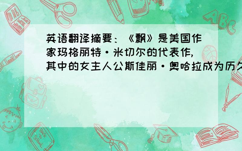 英语翻译摘要：《飘》是美国作家玛格丽特·米切尔的代表作,其中的女主人公斯佳丽·奥哈拉成为历久不衰的经典形象.本文试图从道