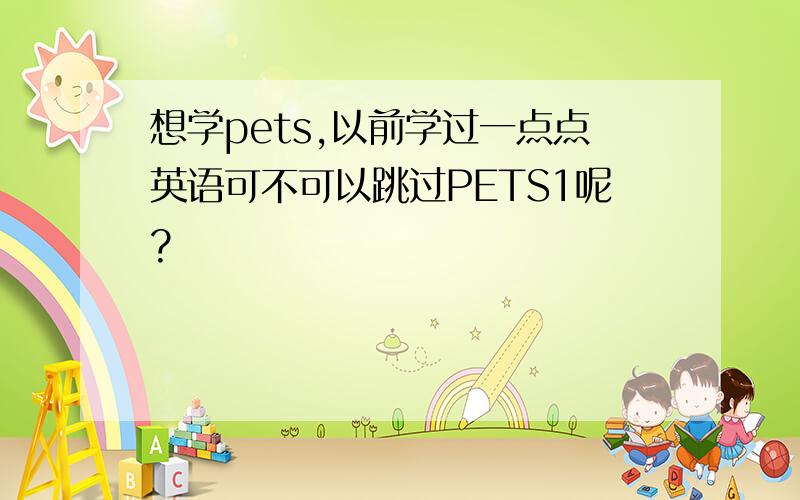 想学pets,以前学过一点点英语可不可以跳过PETS1呢?