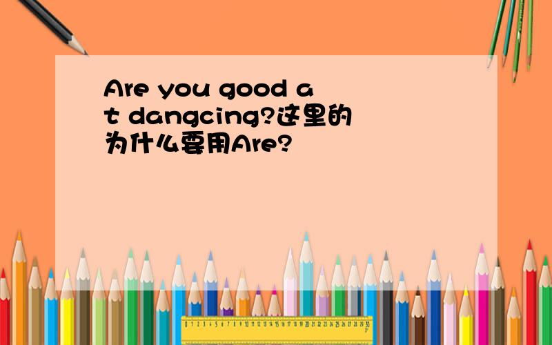 Are you good at dangcing?这里的为什么要用Are?