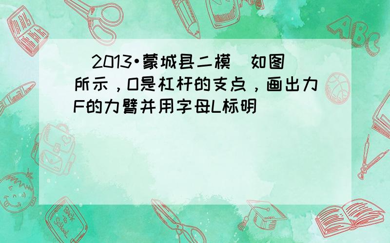 （2013•蒙城县二模）如图所示，O是杠杆的支点，画出力F的力臂并用字母L标明．