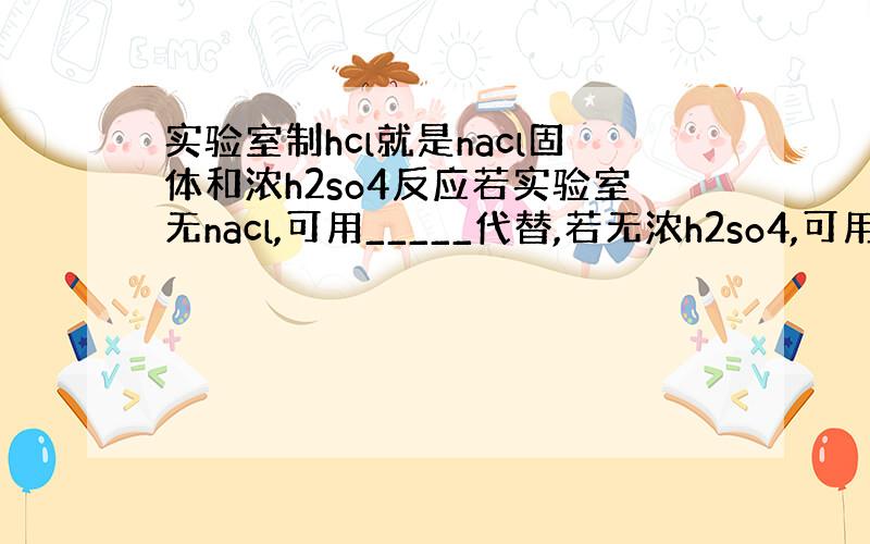 实验室制hcl就是nacl固体和浓h2so4反应若实验室无nacl,可用_____代替,若无浓h2so4,可用_____