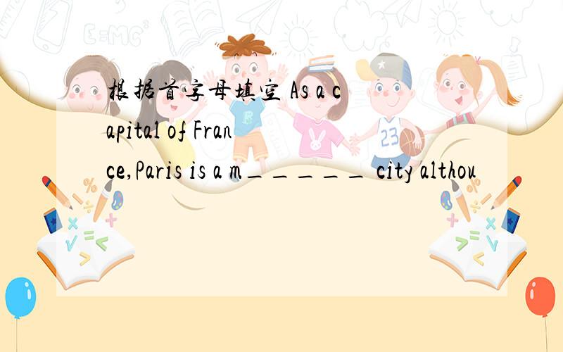 根据首字母填空 As a capital of France,Paris is a m_____ city althou