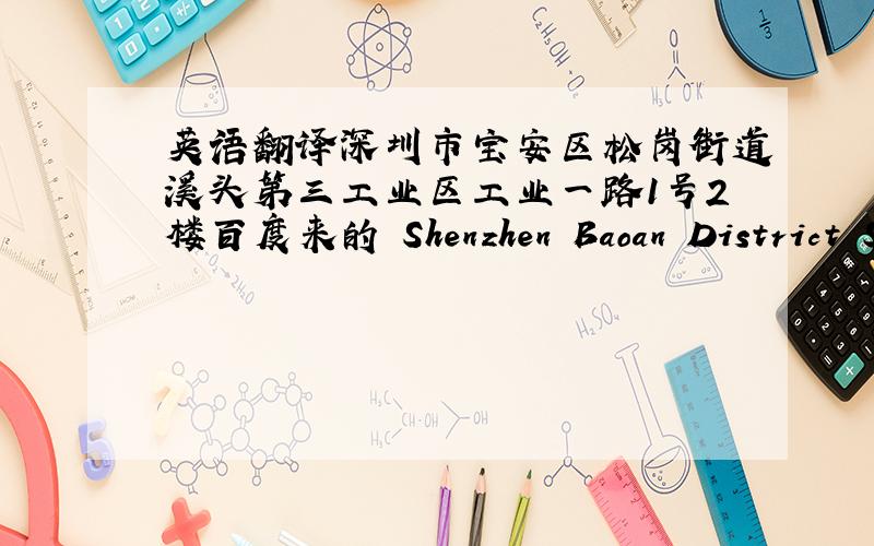 英语翻译深圳市宝安区松岗街道溪头第三工业区工业一路1号2楼百度来的 Shenzhen Baoan District So
