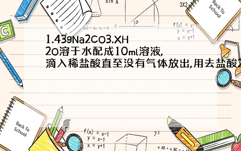 1.43gNa2CO3.XH2O溶于水配成10ml溶液,滴入稀盐酸直至没有气体放出,用去盐酸2ml 求Na2CO3.XH