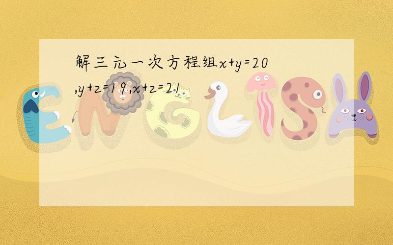 解三元一次方程组x+y=20,y+z=19,x+z=21